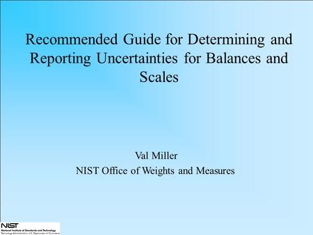 Recommended Guide for Determining and Reporting Uncertainties for Balances and Scales Val Miller NIST Office of Weights and Measures.