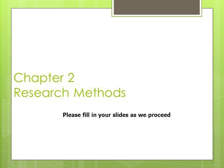 Chapter 2 Research Methods Please fill in your slides as we proceed.