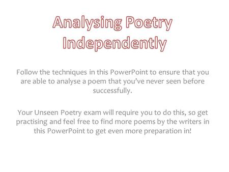 Follow the techniques in this PowerPoint to ensure that you are able to analyse a poem that you’ve never seen before successfully. Your Unseen Poetry exam.