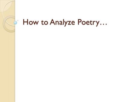 How to Analyze Poetry…. Step 1 Read the poem & record any first reactions. What do you notice about the structure, what it says or anything else. Usually.