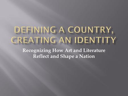 Recognizing How Art and Literature Reflect and Shape a Nation.