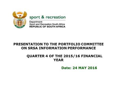 PRESENTATION TO THE PORTFOLIO COMMITTEE ON SRSA INFORMATION PERFORMANCE QUARTER 4 OF THE 2015/16 FINANCIAL YEAR Date: 24 MAY 2016.
