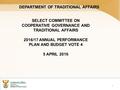 DEPARTMENT OF TRADITIONAL AFFAIRS 1 SELECT COMMITTEE ON COOPERATIVE GOVERNANCE AND TRADITIONAL AFFAIRS 2016/17 ANNUAL PERFORMANCE PLAN AND BUDGET VOTE.