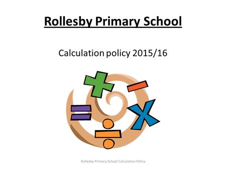 Rollesby Primary School Calculation policy 2015/16 Rollesby Primary School Calculation Policy.