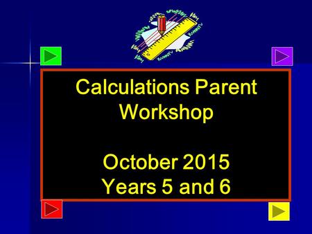 October 2013 Calculations Parent Workshop October 2015 Years 5 and 6.