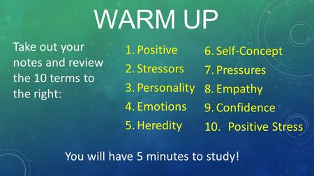 WARM UP 6.Self-Concept 7.Pressures 8.Empathy 9.Confidence 10.Positive Stress 1.Positive 2.Stressors 3.Personality 4.Emotions 5.Heredity Take out your notes.