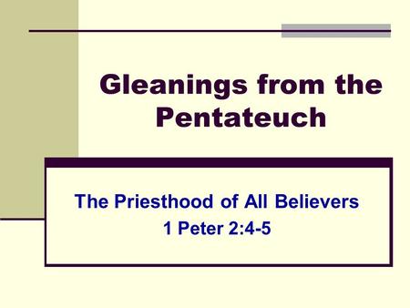 Gleanings from the Pentateuch The Priesthood of All Believers 1 Peter 2:4-5.