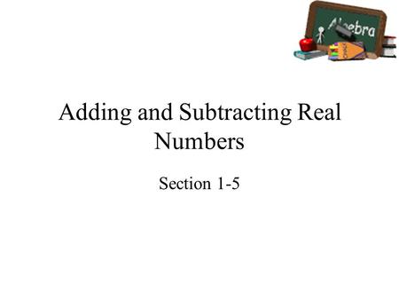 Adding and Subtracting Real Numbers Section 1-5. Goals Goal To find sums and differences of real numbers. Rubric Level 1 – Know the goals. Level 2 – Fully.
