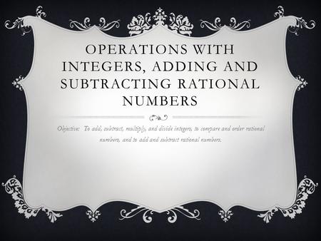OPERATIONS WITH INTEGERS, ADDING AND SUBTRACTING RATIONAL NUMBERS Objective: To add, subtract, multiply, and divide integers, to compare and order rational.