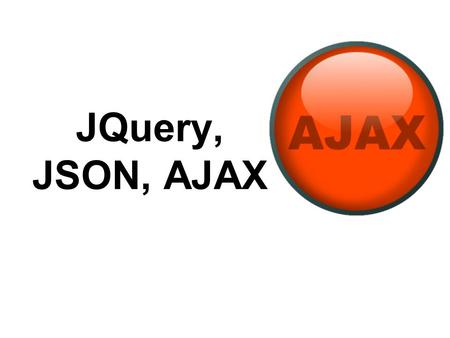 JQuery, JSON, AJAX. AJAX: Async JavaScript & XML In traditional Web coding, to get information from a database or a file on the server –make an HTML form.