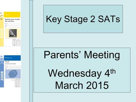 Key Stage 2 SATs Parents’ Meeting Wednesday 4 th March 2015.