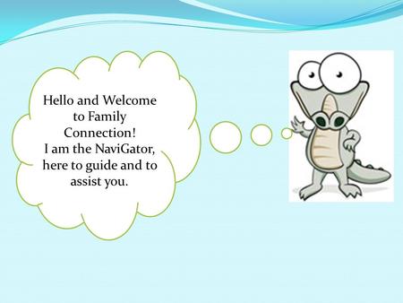 Hello and Welcome to Family Connection! I am the NaviGator, here to guide and to assist you.