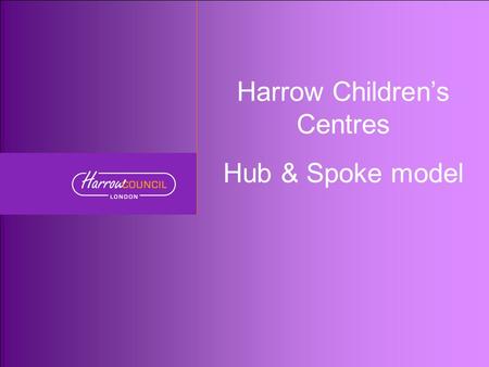 Early Intervention Services Harrow Children’s Centres Hub & Spoke model.