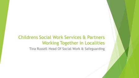 Childrens Social Work Services & Partners Working Together in Localities Tina Russell Head Of Social Work & Safeguarding.
