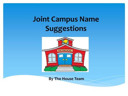 Joint Campus Name Suggestions By The House Team.  Before Christmas the Pupil Council were asked to present information to each and every class about.