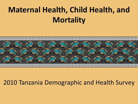 2010 Tanzania Demographic and Health Survey Maternal Health, Child Health, and Mortality.