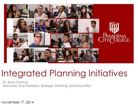 Integrated Planning Initiatives Dr. Ryan Cornner Associate Vice President, Strategic Planning and Innovation November 17, 2014.