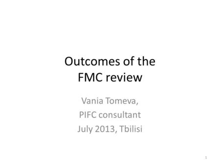 Outcomes of the FMC review Vania Tomeva, PIFC consultant July 2013, Tbilisi 1.