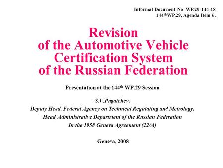 Revision of the Automotive Vehicle Certification System of the Russian Federation Presentation at the 144 th WP.29 Session S.V.Pugatchev, Deputy Head,