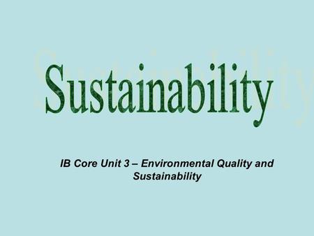 IB Core Unit 3 – Environmental Quality and Sustainability.