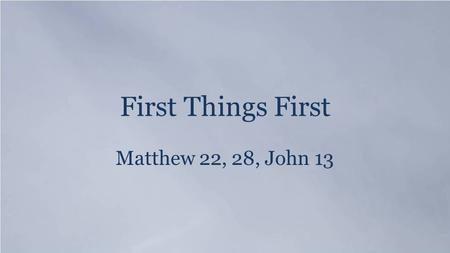 First Things First Matthew 22, 28, John 13. Psalm 19:1 The heavens declare the glory of God, and the sky above proclaims his handiwork.