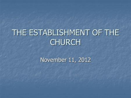 THE ESTABLISHMENT OF THE CHURCH November 11, 2012.