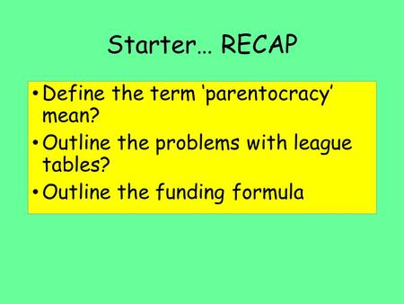 Starter… RECAP Define the term ‘parentocracy’ mean? Outline the problems with league tables? Outline the funding formula.