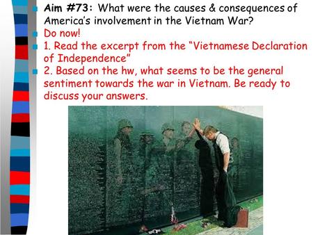 ■ Aim #73: What were the causes & consequences of America’s involvement in the Vietnam War? ■ Do now! ■ 1. Read the excerpt from the “Vietnamese Declaration.