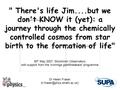  There's life Jim....but we don't KNOW it (yet): a journey through the chemically controlled cosmos from star birth to the formation of life 30 th May.