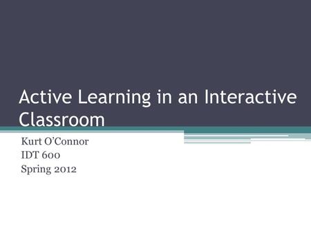 Active Learning in an Interactive Classroom Kurt O’Connor IDT 600 Spring 2012.