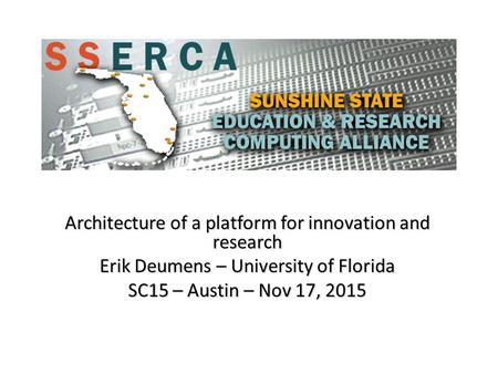 Architecture of a platform for innovation and research Erik Deumens – University of Florida SC15 – Austin – Nov 17, 2015.