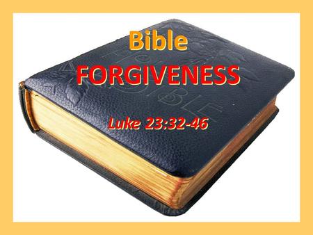 Bible FORGIVENESS Luke 23:32-46 Bible FORGIVENESS Luke 23:32-46.