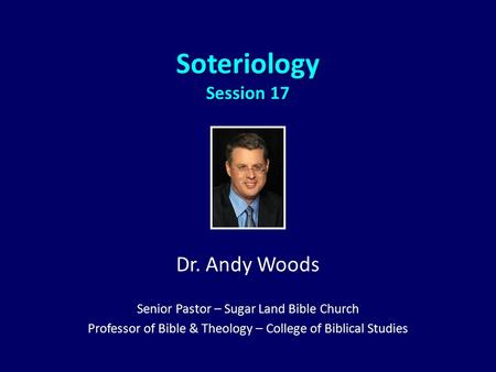Soteriology Session 17 Dr. Andy Woods Senior Pastor – Sugar Land Bible Church Professor of Bible & Theology – College of Biblical Studies.