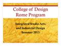 College of Design Rome Program Integrated Studio Arts and Industrial Design Summer 2013.