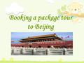 Booking a package tour to Beijing. _____-day Package Tour to Beijing Dates:From July ____ to ____ Means of Transport:By ______ to Beijing By ______________.