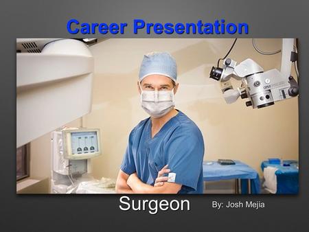 Career Presentation Surgeon By: Josh Mejia. Skills Needed: Surgeons need many skills to be able to do their job right. They need skills like: -Great concentration.
