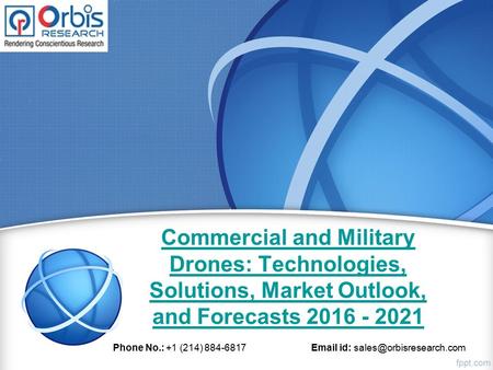Commercial and Military Drones: Technologies, Solutions, Market Outlook, and Forecasts 2016 - 2021 Phone No.: +1 (214) 884-6817  id: