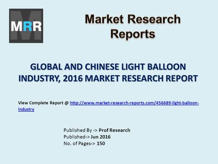 GLOBAL AND CHINESE LIGHT BALLOON INDUSTRY, 2016 MARKET RESEARCH REPORT Published By -> Prof Research Published-> Jun 2016 No. of Pages-> 150 View Complete.
