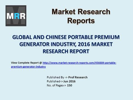 GLOBAL AND CHINESE PORTABLE PREMIUM GENERATOR INDUSTRY, 2016 MARKET RESEARCH REPORT Published By -> Prof Research Published-> Jun 2016 No. of Pages-> 150.