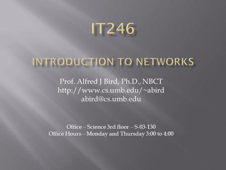 Prof. Alfred J Bird, Ph.D., NBCT  Office – Science 3rd floor – S-03-130 Office Hours – Monday and Thursday.