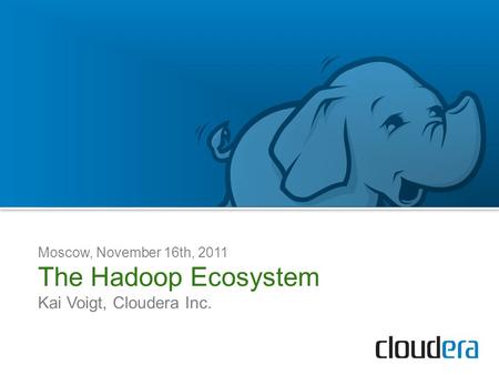 Moscow, November 16th, 2011 The Hadoop Ecosystem Kai Voigt, Cloudera Inc.