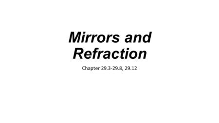 Mirrors and Refraction Chapter 29.3-29.8, 29.12. Mirrors If a candle flame is placed in front of a plane (flat) mirror, rays of light from the candle.