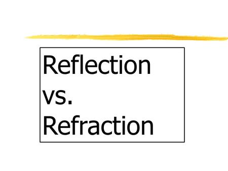 Reflection vs. Refraction Refraction zRefraction of Light: Bend or change direction z1. As light rays enter a new medium the cause light to bend z2.