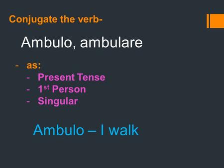 Conjugate the verb- Ambulo, ambulare -as: -Present Tense -1 st Person -Singular Ambulo – I walk.