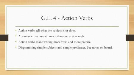 G.L. 4 - Action Verbs Action verbs tell what the subject is or does. A sentence can contain more than one action verb. Action verbs make writing more vivid.