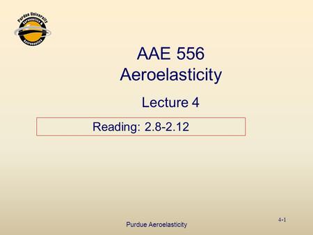 Purdue Aeroelasticity 4-1 AAE 556 Aeroelasticity Lecture 4 Reading: 2.8-2.12.
