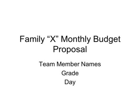 Family “X” Monthly Budget Proposal Team Member Names Grade Day.
