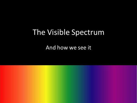 The Visible Spectrum And how we see it. What is Visible Light? The cones in the eye are only sensitive to a narrow range of EM frequencies. Visible Light.