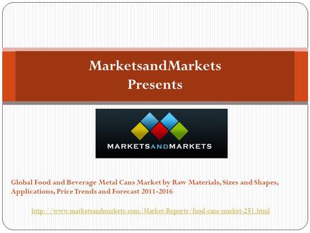 MarketsandMarkets Presents Global Food and Beverage Metal Cans Market by Raw Materials, Sizes and Shapes, Applications, Price Trends and Forecast 2011-2016.