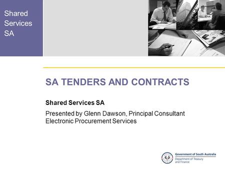 Shared Services SA SA TENDERS AND CONTRACTS Shared Services SA Presented by Glenn Dawson, Principal Consultant Electronic Procurement Services.